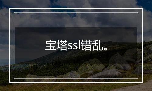宝塔ssl错乱。
