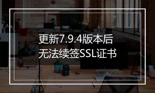 更新7.9.4版本后无法续签SSL证书