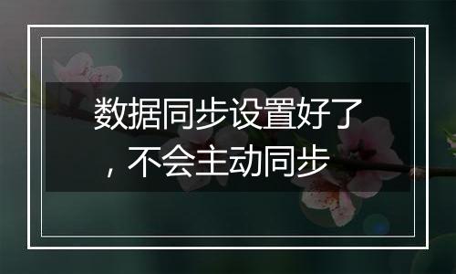 数据同步设置好了,不会主动同步