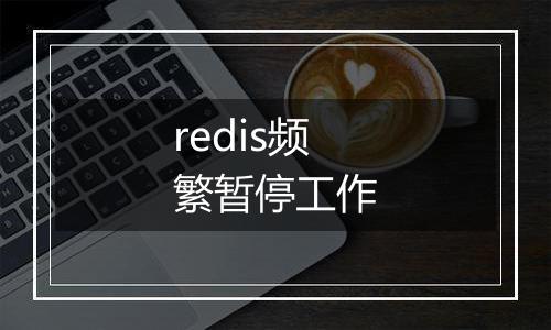 redis频繁暂停工作