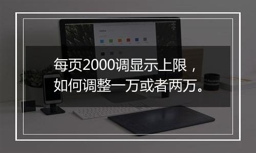 每页2000调显示上限,如何调整一万或者两万。