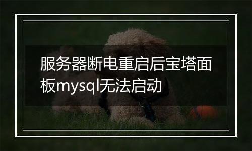 服务器断电重启后宝塔面板mysql无法启动