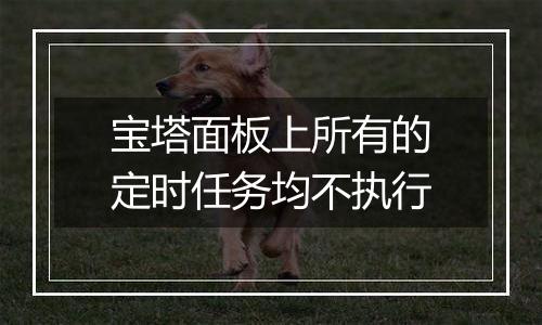 宝塔面板上所有的定时任务均不执行