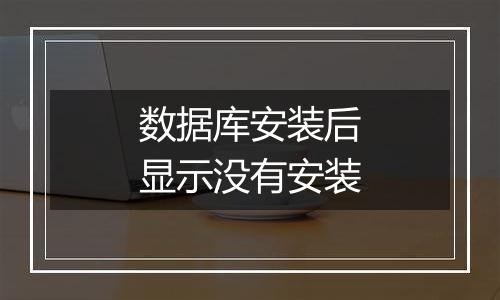 数据库安装后显示没有安装