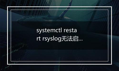 systemctl restart rsyslog无法启动