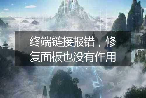 终端链接报错,修复面板也没有作用