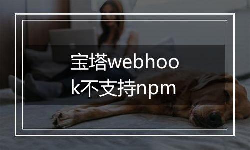 宝塔webhook不支持npm