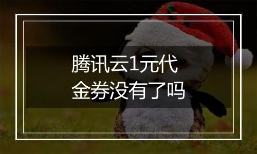 腾讯云1元代金券没有了吗