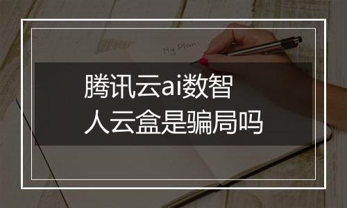 腾讯云ai数智人云盒是骗局吗