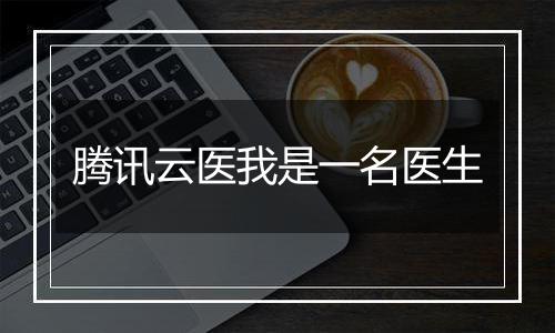 腾讯云医我是一名医生