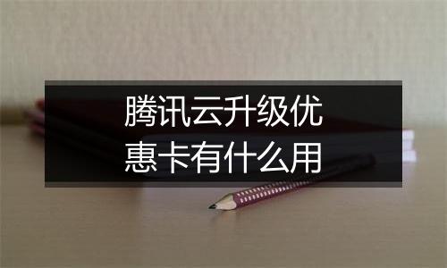 腾讯云升级优惠卡有什么用
