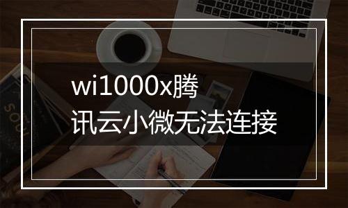 wi1000x腾讯云小微无法连接