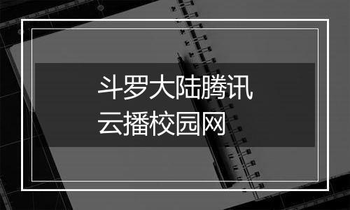 斗罗大陆腾讯云播校园网