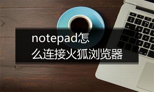 notepad怎么连接火狐浏览器