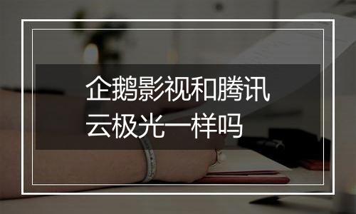 企鹅影视和腾讯云极光一样吗