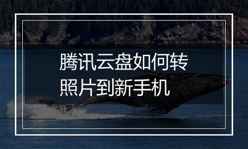 腾讯云盘如何转照片到新手机