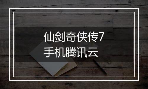 仙剑奇侠传7手机腾讯云