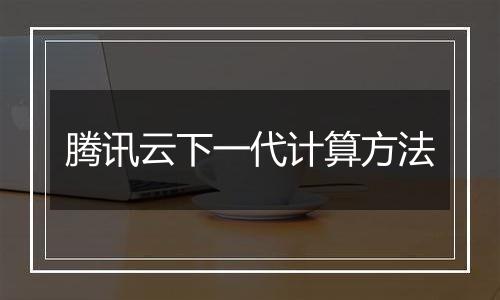 腾讯云下一代计算方法