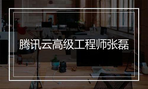 腾讯云高级工程师张磊