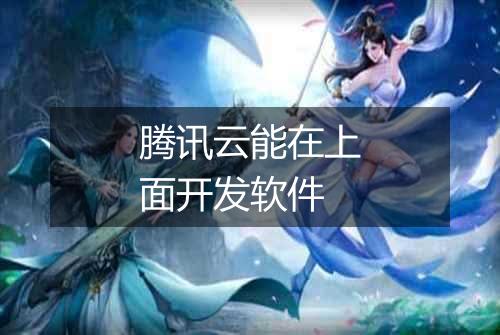 腾讯云能在上面开发软件