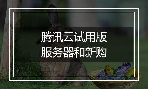 腾讯云试用版服务器和新购