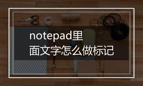 notepad里面文字怎么做标记