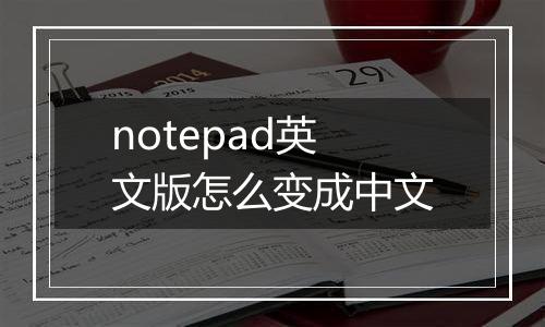 notepad英文版怎么变成中文