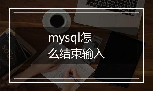 mysql怎么结束输入