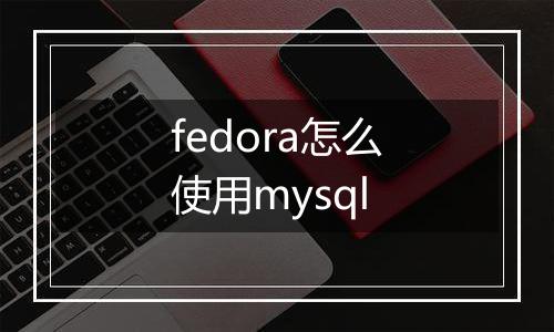 fedora怎么使用mysql