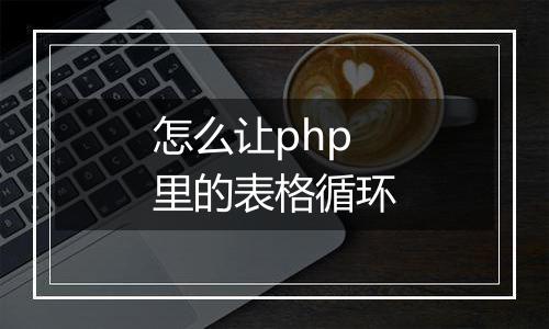 怎么让php里的表格循环