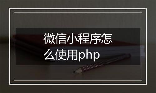 微信小程序怎么使用php