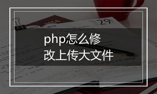 php怎么修改上传大文件