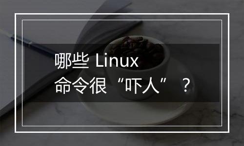 哪些 Linux 命令很“吓人”？