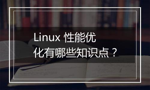 Linux 性能优化有哪些知识点?