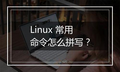 Linux 常用命令怎么拼写?