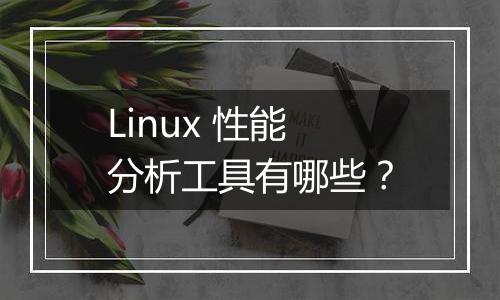Linux 性能分析工具有哪些?