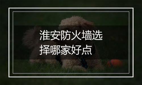 淮安防火墙选择哪家好点