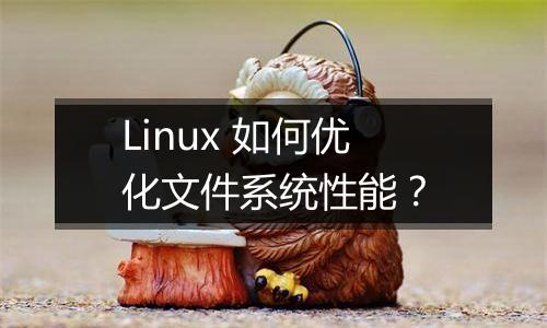 Linux 如何优化文件系统性能?