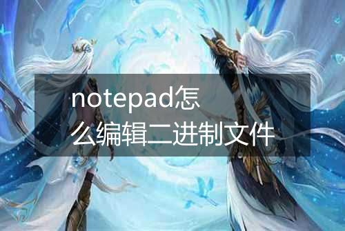 notepad怎么编辑二进制文件
