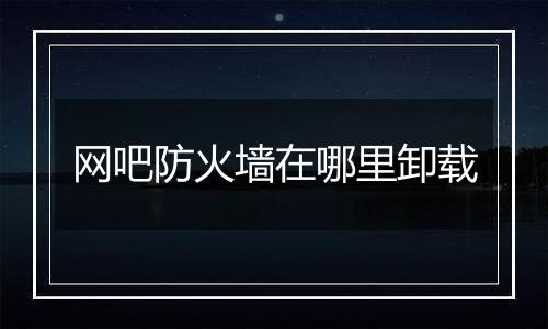 网吧防火墙在哪里卸载