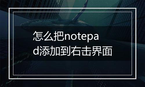 怎么把notepad添加到右击界面
