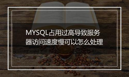 MYSQL占用过高导致服务器访问速度慢可以怎么处理
