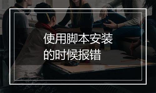 使用脚本安装的时候报错
