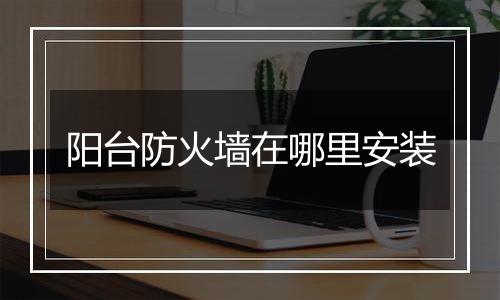 阳台防火墙在哪里安装