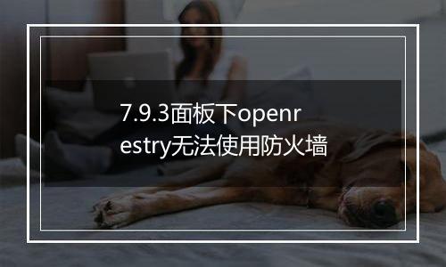7.9.3面板下openrestry无法使用防火墙