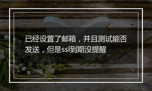已经设置了邮箱,并且测试能否发送,但是ssl到期没提醒