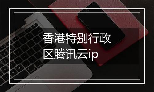 香港特别行政区腾讯云ip