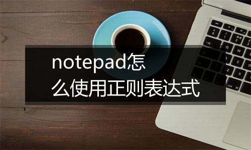 notepad怎么使用正则表达式