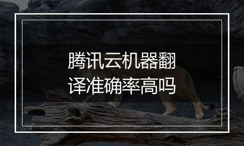 腾讯云机器翻译准确率高吗