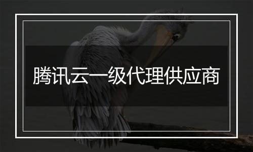 腾讯云一级代理供应商